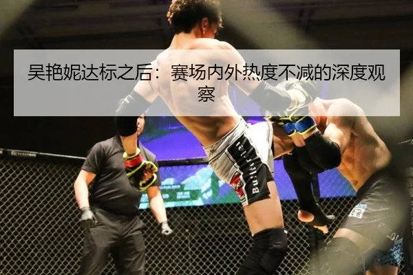 吴艳妮达标之后：赛场内外热度不减的深度观察