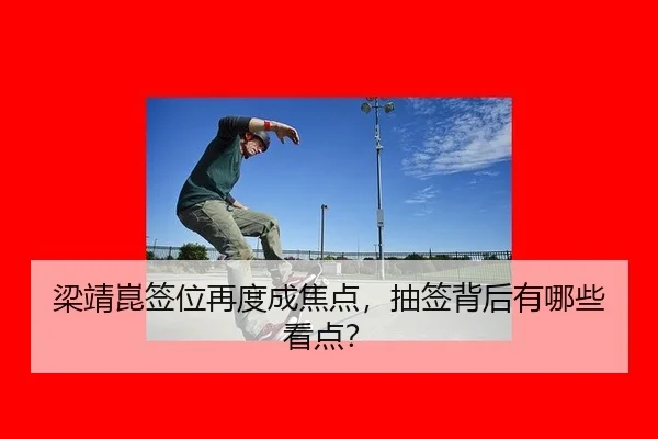 梁靖崑签位再度成焦点，抽签背后有哪些看点？